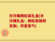 片仔癀两粒装礼盒(片仔癀礼盒：两粒装独特定制，尽显贵气)
