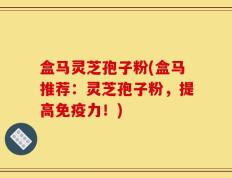 盒马灵芝孢子粉(盒马推荐：灵芝孢子粉，提高免疫力！)