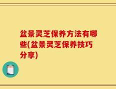 盆景灵芝保养方法有哪些(盆景灵芝保养技巧分享)