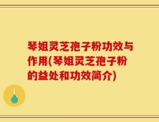 琴姐灵芝孢子粉功效与作用(琴姐灵芝孢子粉的益处和功效简介)
