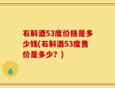 石斛酒53度价格是多少钱(石斛酒53度售价是多少？)