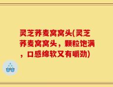 灵芝荞麦窝窝头(灵芝荞麦窝窝头，颗粒饱满，口感绵软又有嚼劲)