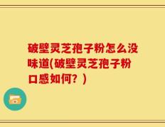 破壁灵芝孢子粉怎么没味道(破壁灵芝孢子粉口感如何？)