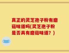 真正的灵芝孢子粉有磨菇味道吗(灵芝孢子粉是否具有磨菇味道？)