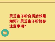 灵芝孢子粉变质后效果如何？灵芝孢子粉储存注意事项？