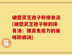 破壁灵芝孢子粉排骨汤(破壁灵芝孢子粉的排骨汤：提高免疫力的美味防病汤)