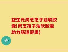 益生元灵芝孢子油软胶囊(灵芝孢子油软胶囊助力肠道健康)