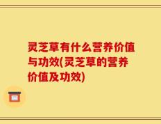 灵芝草有什么营养价值与功效(灵芝草的营养价值及功效)