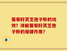 葡萄籽灵芝孢子粉的功效？详解葡萄籽灵芝孢子粉的保健作用？
