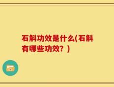 石斛功效是什么(石斛有哪些功效？)