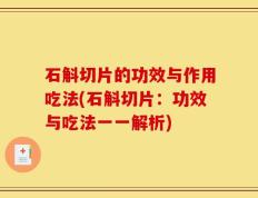 石斛切片的功效与作用吃法(石斛切片：功效与吃法一一解析)