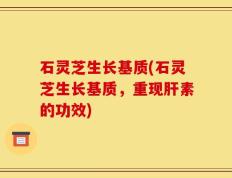 石灵芝生长基质(石灵芝生长基质，重现肝素的功效)