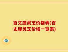 百丈崖灵芝价格表(百丈崖灵芝价格一览表)