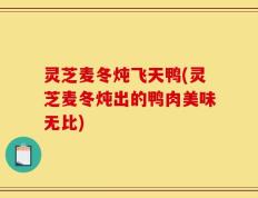 灵芝麦冬炖飞天鸭(灵芝麦冬炖出的鸭肉美味无比)