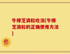 牛樟芝滴粒吃法(牛樟芝滴粒的正确使用方法)