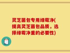 灵芝菌包专用绿霉净(提高灵芝菌包品质，选择绿霉净重的必要性)