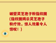 破壁灵芝孢子粉指纹图(指纹图揭示灵芝孢子粉疗效，惊人效果令人惊叹！)
