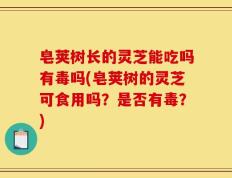 皂荚树长的灵芝能吃吗有毒吗(皂荚树的灵芝可食用吗？是否有毒？)