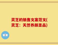 灵芝的销售文案范文(灵芝：天然养颜圣品)
