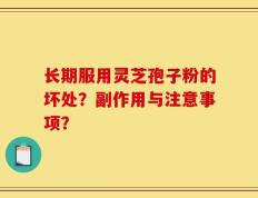 长期服用灵芝孢子粉的坏处？副作用与注意事项？