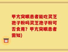 甲亢突眼患者能吃灵芝孢子粉吗灵芝孢子粉可否食用？甲亢突眼患者需知)
