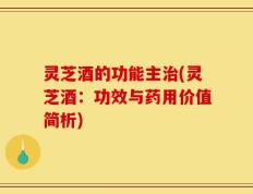 灵芝酒的功能主治(灵芝酒：功效与药用价值简析)