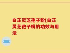 白芷灵芝孢子粉(白芷灵芝孢子粉的功效与用法