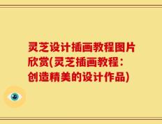 灵芝设计插画教程图片欣赏(灵芝插画教程：创造精美的设计作品)