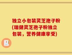 独立小包装灵芝孢子粉(瑞健灵芝孢子粉独立包装，营养健康享受)