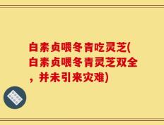 白素贞喂冬青吃灵芝(白素贞喂冬青灵芝双全，并未引来灾难)