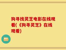 狗寻找灵芝电影在线观看(《狗寻灵芝》在线观看)