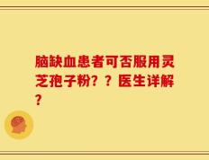 脑缺血患者可否服用灵芝孢子粉？？医生详解？