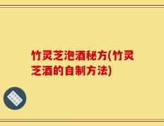 竹灵芝泡酒秘方(竹灵芝酒的自制方法)