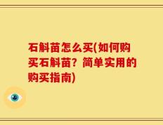 石斛苗怎么买(如何购买石斛苗？简单实用的购买指南)