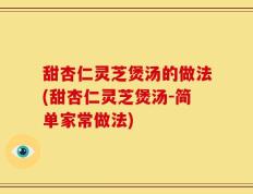 甜杏仁灵芝煲汤的做法(甜杏仁灵芝煲汤-简单家常做法)