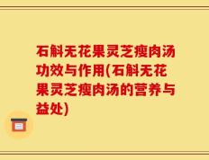 石斛无花果灵芝瘦肉汤功效与作用(石斛无花果灵芝瘦肉汤的营养与益处)