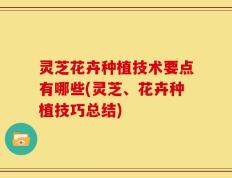 灵芝花卉种植技术要点有哪些(灵芝、花卉种植技巧总结)