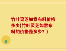 竹叶灵芝如意布料价格多少(竹叶灵芝如意布料的价格是多少？)
