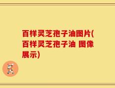 百样灵芝孢子油图片(百样灵芝孢子油 图像展示)