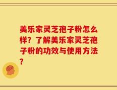 美乐家灵芝孢子粉怎么样？了解美乐家灵芝孢子粉的功效与使用方法？