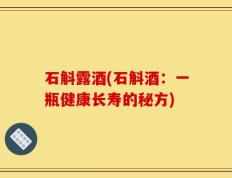 石斛露酒(石斛酒：一瓶健康长寿的秘方)