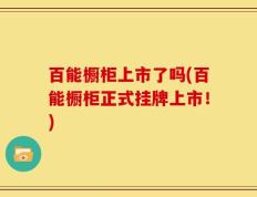 百能橱柜上市了吗(百能橱柜正式挂牌上市！)