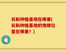 石斛种植基地在哪里(石斛种植基地的地理位置在哪里？)