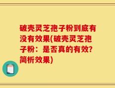 破壳灵芝孢子粉到底有没有效果(破壳灵芝孢子粉：是否真的有效？简析效果)