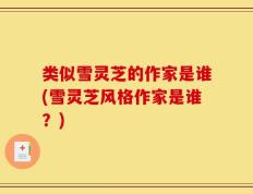 类似雪灵芝的作家是谁(雪灵芝风格作家是谁？)