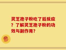 灵芝孢子粉吃了后反应？了解灵芝孢子粉的功效与副作用？