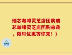 瑞芯咖啡灵芝店团购瑞芯咖啡灵芝店团购来袭，限时优惠等你来！)