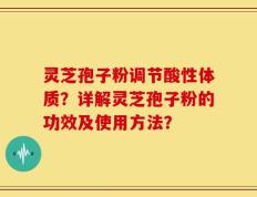 灵芝孢子粉调节酸性体质？详解灵芝孢子粉的功效及使用方法？