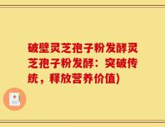 破壁灵芝孢子粉发酵灵芝孢子粉发酵：突破传统，释放营养价值)