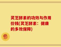 灵芝酵素的功效与作用价钱(灵芝酵素：健康的多效保障)
